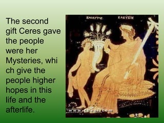 The second gift Ceres gave the people were her Mysteries, which give the people higher hopes in this life and the afterlif...
