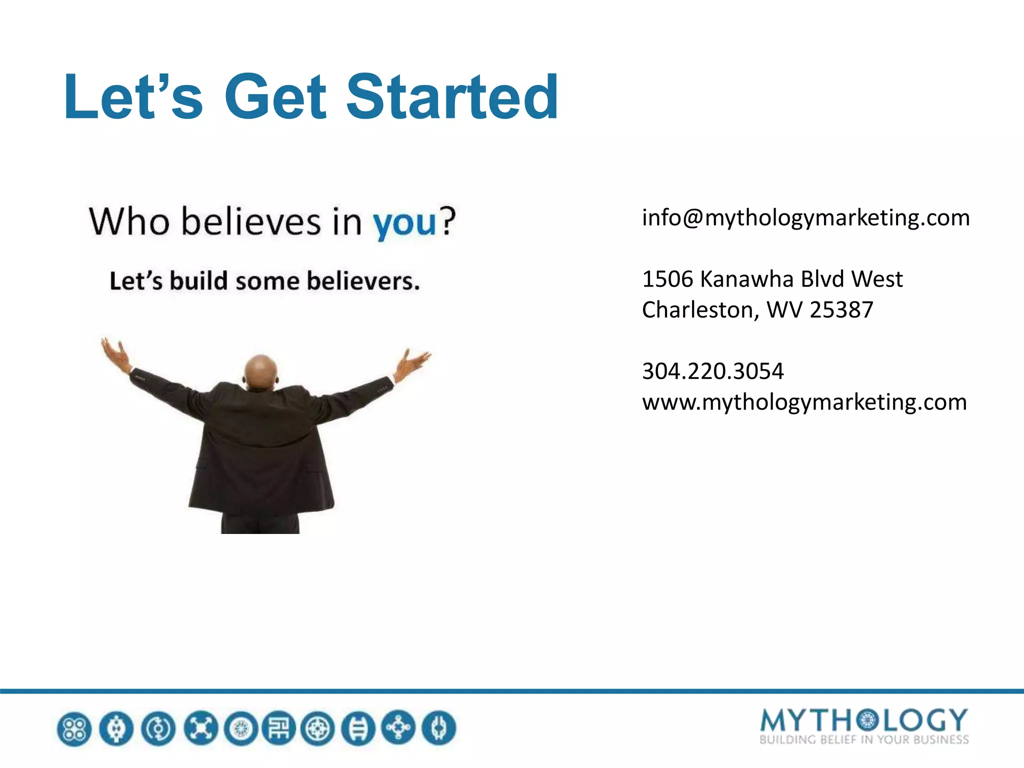 Let’s Get Started
info@mythologymarketing.com
1506 Kanawha Blvd West
Charleston, WV 25387
304.220.3054
www.mythologymarketing.com
 