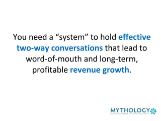 You need a “system” to hold  effective two-way conversations  that lead to word-of-mouth and long-term, profitable  revenue growth . 