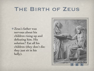 The Birth of Zeus Zeus’s father was nervous about his children rising up and defeating him. His solution? Eat all his children (they don’t die; they just sit in his belly).  