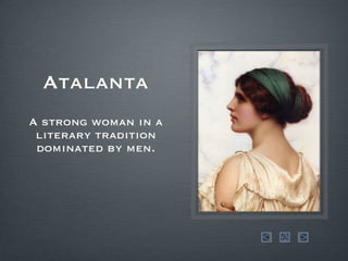 Atalanta A strong woman in a literary tradition dominated by men. 