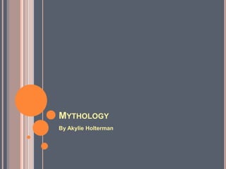 MYTHOLOGY
By Akylie Holterman
 