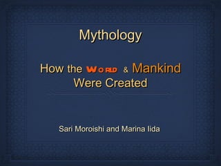 Mythology ,[object Object],How   the   World   &   Mankind   Were Created 