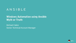 Windows Automation using Ansible
Myth or Truth
Michael Calizo
Senior Technical Account Manager
 