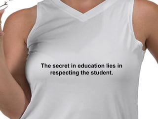 The secret in education lies in
   respecting the student.
 
