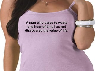 A man who dares to waste
 one hour of time has not
discovered the value of life.
 