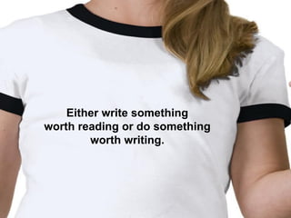 Either write something
worth reading or do something
        worth writing.
 