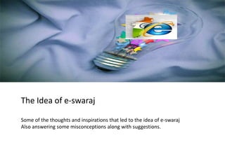The Idea of e-swaraj
Some of the thoughts and inspirations that led to the idea of e-swaraj
Also answering some misconceptions along with suggestions.
 