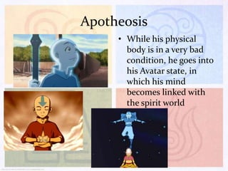 Apotheosis
• While his physical
body is in a very bad
condition, he goes into
his Avatar state, in
which his mind
becomes linked with
the spirit world

 