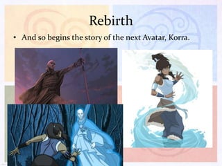 Rebirth
• And so begins the story of the next Avatar, Korra.

 