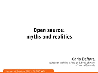 Open source:
                  myths and realities



                                                           Carlo Daffara
                                       European Working Group on Libre Software
                                                              Conecta Research

Internet of Services 2011 – FLOSS WG
 