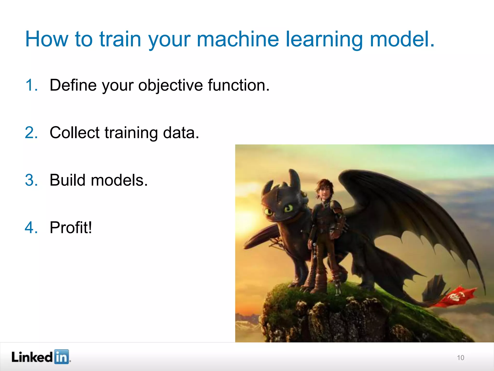 How to train your machine learning model. 
1. Define your objective function. 
2. Collect training data. 
3. Build models. 
4. Profit! 
10 
 