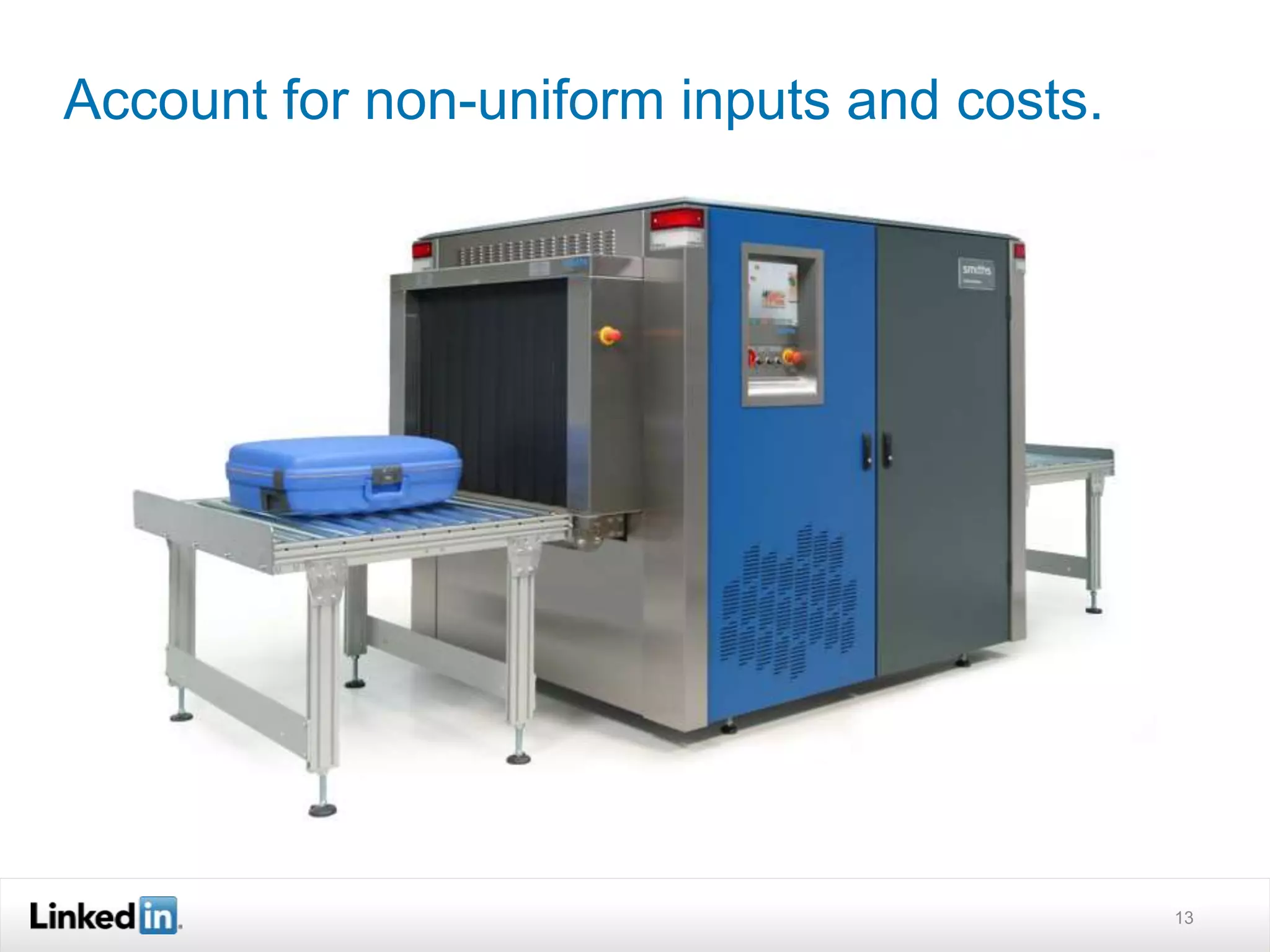 Account for non-uniform inputs and costs. 
13 
 