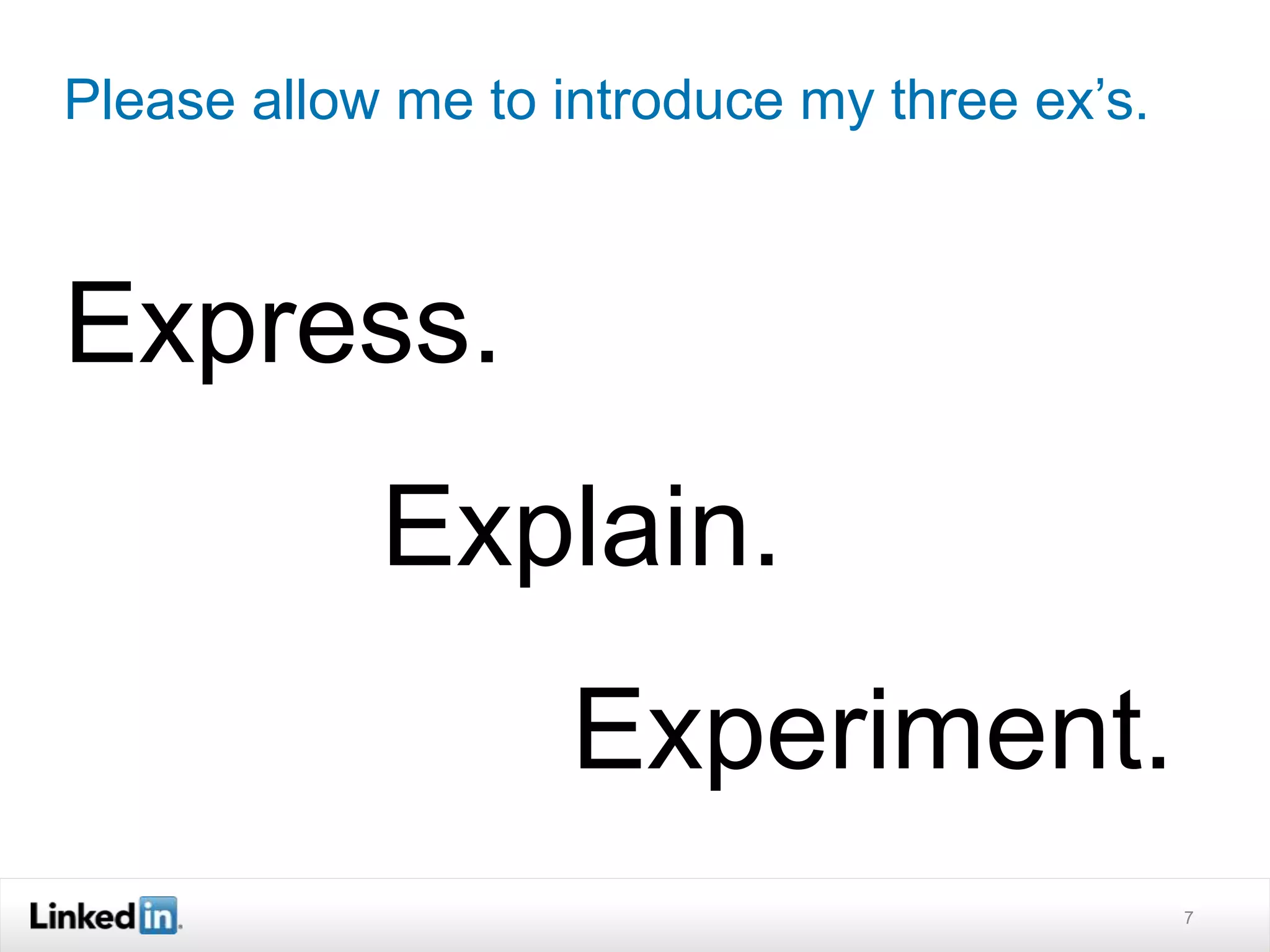 Please allow me to introduce my three ex’s. 
Express. 
Explain. 
Experiment. 
7 
 