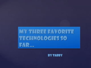 My Three Favorite
{
Technologies So
Far…
         By Tabby
 
