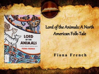 Lord of the Animals: A North
American Folk-Tale
F i o n a F r e n c h
 