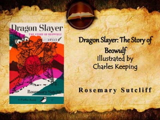 Dragon Slayer: The Story of
Beowulf
Illustrated by
Charles Keeping
R o s e m a r y S u t c l i f f
 