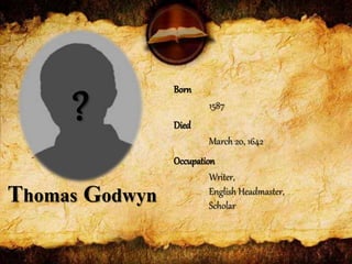 Thomas Godwyn
Born
1587
Died
March 20, 1642
Occupation
Writer,
English Headmaster,
Scholar
?
 