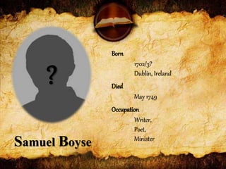 Born
1702/3?
Dublin, Ireland
Died
May 1749
Occupation
Writer,
Poet,
Minister
Samuel Boyse
?
 