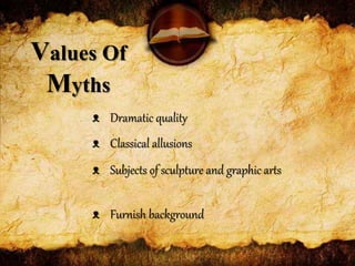 Values Of
Myths
ᴥ Dramatic quality
ᴥ Classical allusions
ᴥ Subjects of sculpture and graphic arts
ᴥ Furnish background
 
