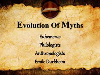 Evolution Of Myths
Anthropologists
Philologists
Euhemerus
Emile Durkheim
 