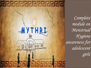 Mythri Complete
module on
Menstrual
Hygiene
awareness for
adolescent
girls
 