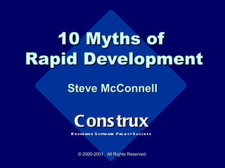 10 Myths of  Rapid Development Steve McConnell © 2000-2001.  All Rights Reserved. Construx Delivering Software Project Success 