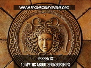 www.Sponsormyevent.org

Presents
10 Myths about Sponsorships

 