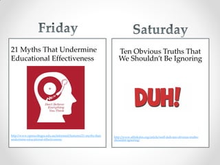 Ten Obvious Truths That
We Shouldn’t Be Ignoring
http://www.alfiekohn.org/article/well-duh-ten-obvious-truths-
shouldnt-ignoring/
21 Myths That Undermine
Educational Effectiveness
http://www.opencolleges.edu.au/informed/features/21-myths-that-
undermine-educational-effectiveness/
 