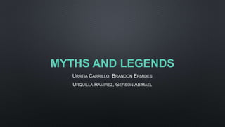 MYTHS AND LEGENDS
URRTIA CARRILLO, BRANDON ERMIDES
URQUILLA RAMIREZ, GERSON ABIMAEL
 