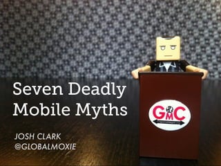 Seven Deadly
Mobile Myths
JOSH CLARK
@GLOBALMOXIE
 