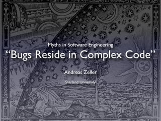 Myths in Software Engineering

“Bugs Reside in Complex Code”
               Andreas Zeller
               Saarland University