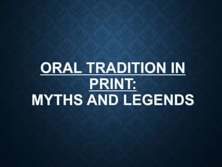 ORAL TRADITION IN
PRINT:
MYTHS AND LEGENDS
 
