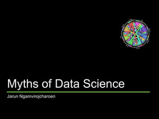 Myths of Data Science
Jarun Ngamvirojcharoen
 