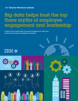 1Big Data Helps Bust the Top Three Myths of Employee Engagement and Leadership
Big data helps bust the top
three myths of employee
engagement and leadership
Insights into the global state of employee engagement to help drive
productivity through the engagement of people.
 