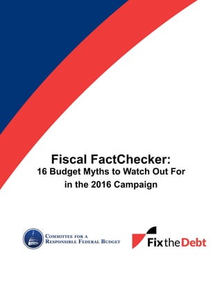 Fiscal FactChecker:
16 Budget Myths to Watch Out For
in the 2016 Campaign
 