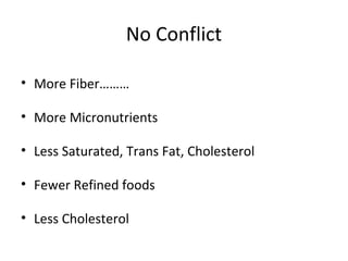 No Conflict
• More Fiber………
• More Micronutrients
• Less Saturated, Trans Fat, Cholesterol
• Fewer Refined foods
• Less Cholesterol
 
