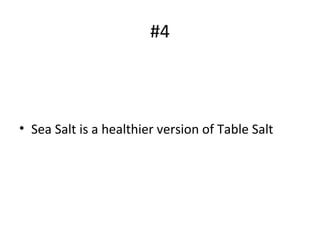 #4
• Sea Salt is a healthier version of Table Salt
 