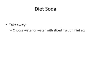 Diet Soda
• Takeaway:
– Choose water or water with sliced fruit or mint etc
 