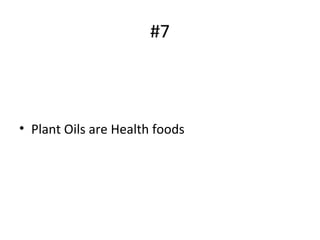 #7
• Plant Oils are Health foods
 