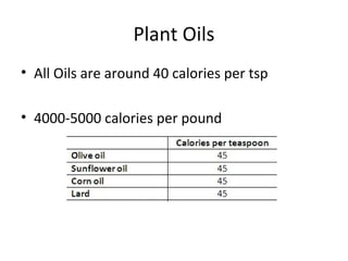 Plant Oils
• All Oils are around 40 calories per tsp
• 4000-5000 calories per pound
 