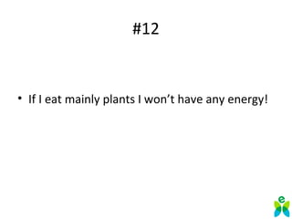 #12
• If I eat mainly plants I won’t have any energy!
 