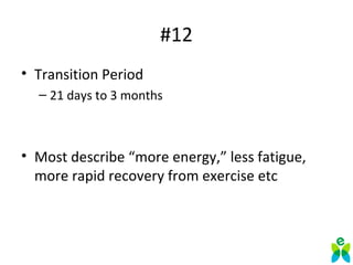 #12
• Transition Period
– 21 days to 3 months
• Most describe “more energy,” less fatigue,
more rapid recovery from exercise etc
 