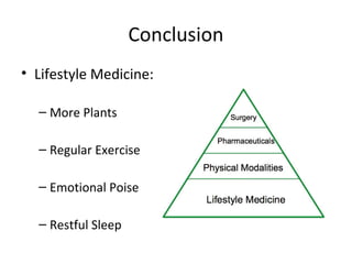 Conclusion
• Lifestyle Medicine:
– More Plants
– Regular Exercise
– Emotional Poise
– Restful Sleep
 