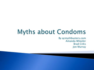 Myths about Condoms By qcmythbusters.com Amanda Wheeler  Brad Cirks Jon Murray 