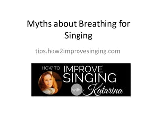 Myths about Breathing for
Singing
tips.how2improvesinging.com
 