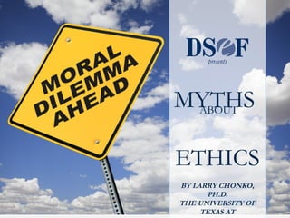 presents




MYTHS
 ABOUT



ETHICS
BY LARRY CHONKO,
      PH.D.
THE UNIVERSITY OF
     TEXAS AT
 