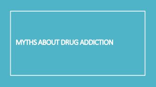 MYTHS ABOUT DRUG ADDICTION
 
