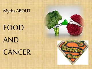 Myths ABOUT
FOOD
AND
CANCER
 