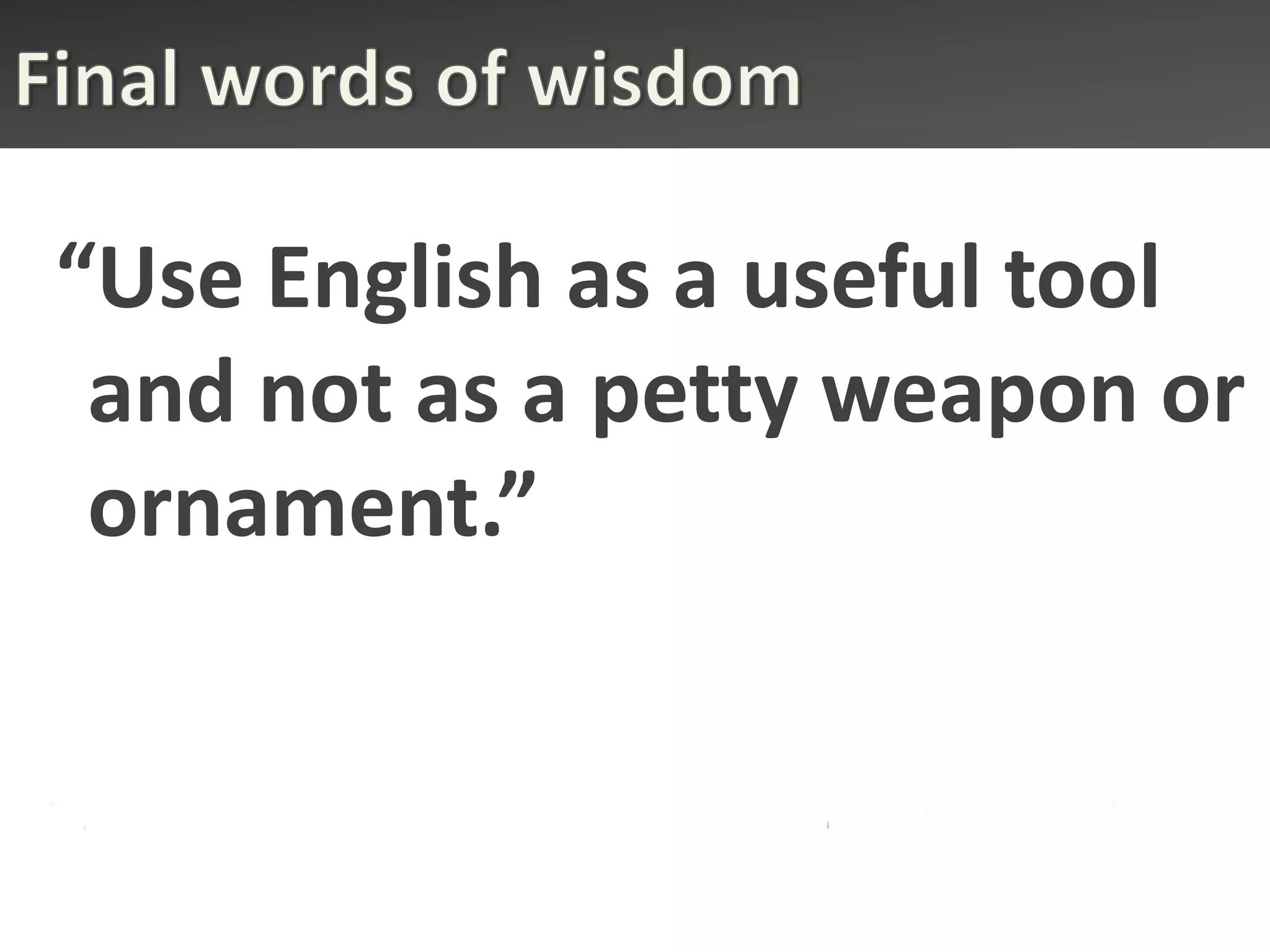 “Use English as a useful tool
 and not as a petty weapon or
 ornament.”
 